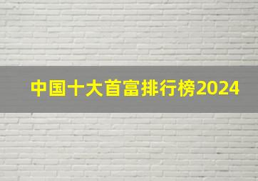 中国十大首富排行榜2024