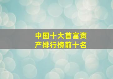 中国十大首富资产排行榜前十名