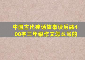 中国古代神话故事读后感400字三年级作文怎么写的