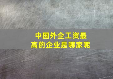 中国外企工资最高的企业是哪家呢