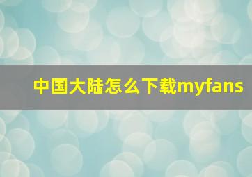 中国大陆怎么下载myfans