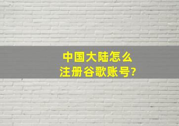 中国大陆怎么注册谷歌账号?