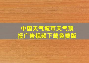 中国天气城市天气预报广告视频下载免费版