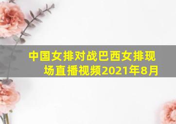 中国女排对战巴西女排现场直播视频2021年8月