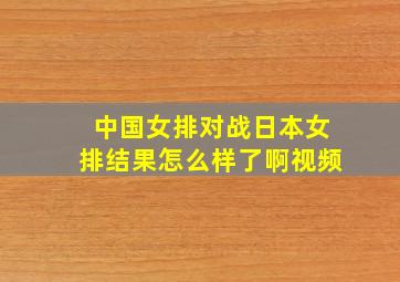 中国女排对战日本女排结果怎么样了啊视频