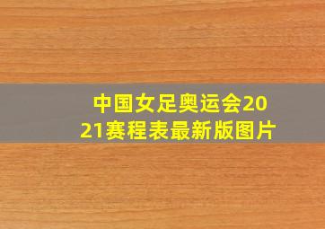 中国女足奥运会2021赛程表最新版图片