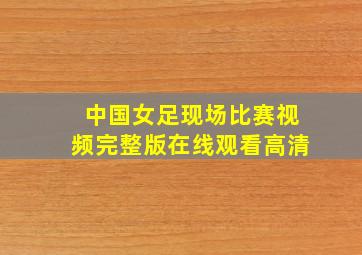 中国女足现场比赛视频完整版在线观看高清