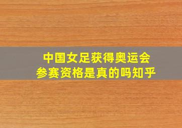 中国女足获得奥运会参赛资格是真的吗知乎