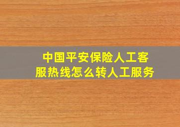 中国平安保险人工客服热线怎么转人工服务