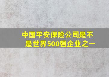 中国平安保险公司是不是世界500强企业之一