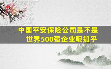 中国平安保险公司是不是世界500强企业呢知乎