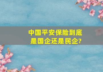 中国平安保险到底是国企还是民企?