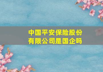 中国平安保险股份有限公司是国企吗