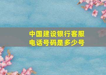 中国建设银行客服电话号码是多少号