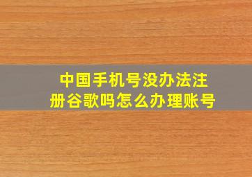 中国手机号没办法注册谷歌吗怎么办理账号