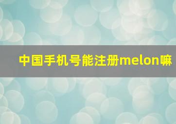 中国手机号能注册melon嘛