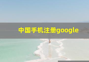 中国手机注册google