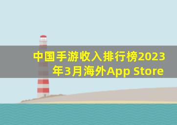 中国手游收入排行榜2023年3月海外App Store