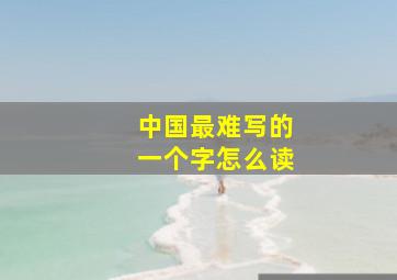 中国最难写的一个字怎么读