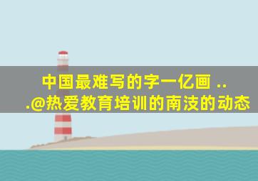 中国最难写的字一亿画 ...@热爱教育培训的南汥的动态