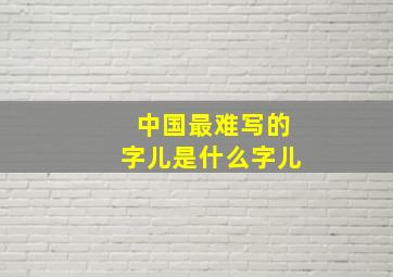 中国最难写的字儿是什么字儿