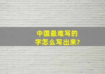 中国最难写的字怎么写出来?