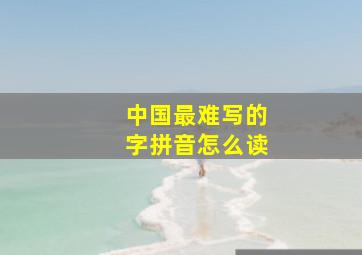 中国最难写的字拼音怎么读