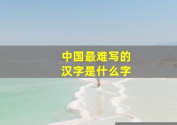 中国最难写的汉字是什么字