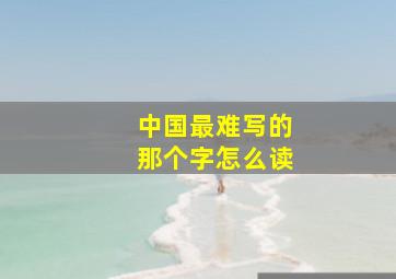 中国最难写的那个字怎么读