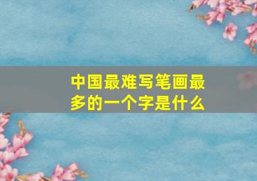 中国最难写笔画最多的一个字是什么