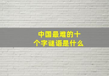 中国最难的十个字谜语是什么