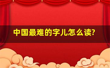 中国最难的字儿怎么读?