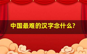 中国最难的汉字念什么?