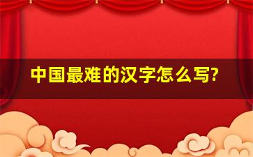 中国最难的汉字怎么写?