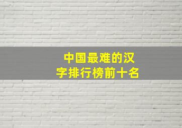 中国最难的汉字排行榜前十名