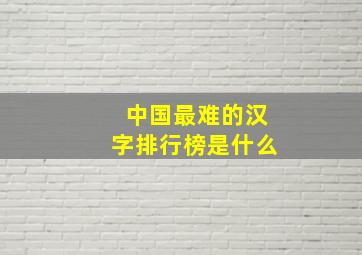 中国最难的汉字排行榜是什么