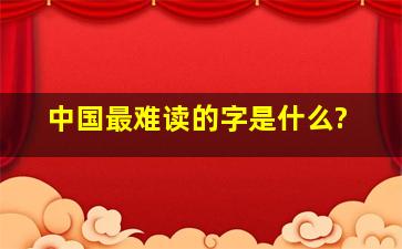 中国最难读的字是什么?