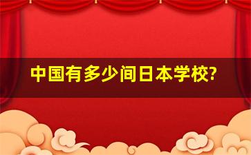 中国有多少间日本学校?