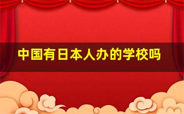 中国有日本人办的学校吗