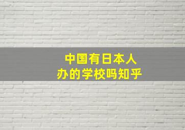 中国有日本人办的学校吗知乎