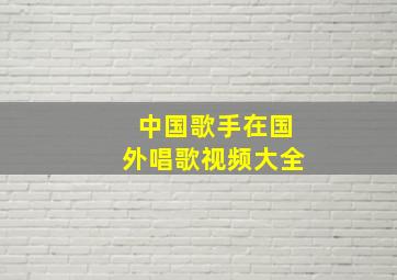 中国歌手在国外唱歌视频大全