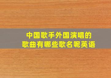 中国歌手外国演唱的歌曲有哪些歌名呢英语