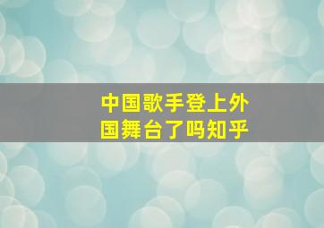 中国歌手登上外国舞台了吗知乎