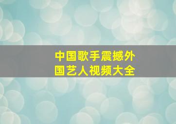 中国歌手震撼外国艺人视频大全