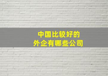 中国比较好的外企有哪些公司