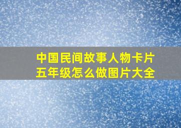 中国民间故事人物卡片五年级怎么做图片大全