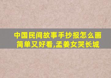 中国民间故事手抄报怎么画简单又好看,孟姜女哭长城