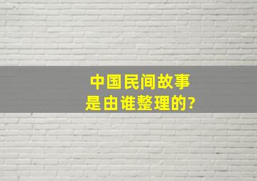 中国民间故事是由谁整理的?