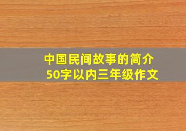 中国民间故事的简介50字以内三年级作文