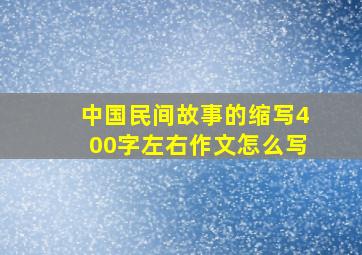 中国民间故事的缩写400字左右作文怎么写